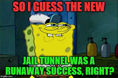 Don't You Squidward Meme | SO I GUESS THE NEW JAIL TUNNEL WAS A RUNAWAY SUCCESS, RIGHT? | image tagged in memes,dont you squidward | made w/ Imgflip meme maker