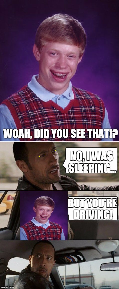 Cookie If You Get The Reference ;) | WOAH, DID YOU SEE THAT!? NO, I WAS SLEEPING... BUT YOU'RE DRIVING! | image tagged in memes,bad luck brian,the rock driving,sleep,digimon,cookie | made w/ Imgflip meme maker
