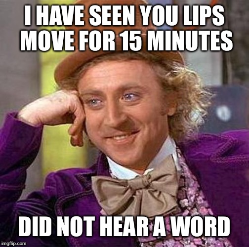 Creepy Condescending Wonka | I HAVE SEEN YOU LIPS MOVE FOR 15 MINUTES; DID NOT HEAR A WORD | image tagged in memes,creepy condescending wonka | made w/ Imgflip meme maker