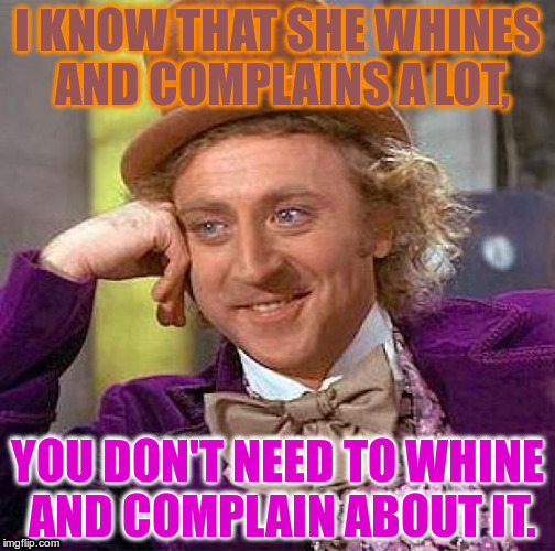 Stop being hypocrytes, people. | I KNOW THAT SHE WHINES AND COMPLAINS A LOT, YOU DON'T NEED TO WHINE AND COMPLAIN ABOUT IT. | image tagged in memes,creepy condescending wonka,whine,complain,whine and complain,hypocrite | made w/ Imgflip meme maker