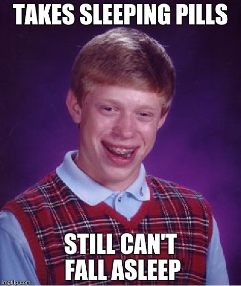 Bad Luck Brian Meme | TAKES SLEEPING PILLS; STILL CAN'T FALL ASLEEP | image tagged in memes,bad luck brian | made w/ Imgflip meme maker