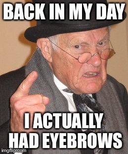 Back In My Day | BACK IN MY DAY; I ACTUALLY HAD EYEBROWS | image tagged in memes,back in my day | made w/ Imgflip meme maker
