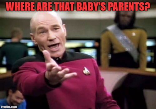 Picard Wtf Meme | WHERE ARE THAT BABY'S PARENTS? | image tagged in memes,picard wtf | made w/ Imgflip meme maker