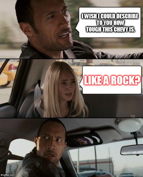 The Rock Driving | I WISH I COULD DESCRIBE TO YOU HOW TOUGH THIS CHEVY IS. LIKE A ROCK? | image tagged in memes,the rock driving | made w/ Imgflip meme maker