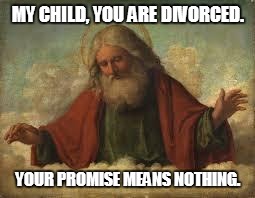 god | MY CHILD, YOU ARE DIVORCED. YOUR PROMISE MEANS NOTHING. | image tagged in god | made w/ Imgflip meme maker