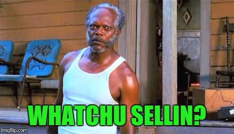 When someone comes up acting too nice. | WHATCHU SELLIN? | image tagged in samuel l jackson | made w/ Imgflip meme maker