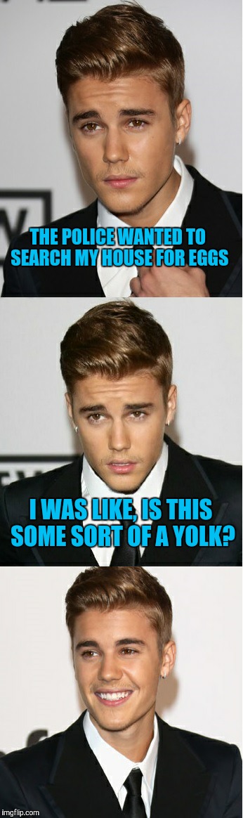 Justin Bieber Bad Pun | THE POLICE WANTED TO SEARCH MY HOUSE FOR EGGS; I WAS LIKE, IS THIS SOME SORT OF A YOLK? | image tagged in justin bieber bad pun | made w/ Imgflip meme maker