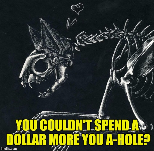 YOU COULDN'T SPEND A DOLLAR MORE YOU A-HOLE? | made w/ Imgflip meme maker