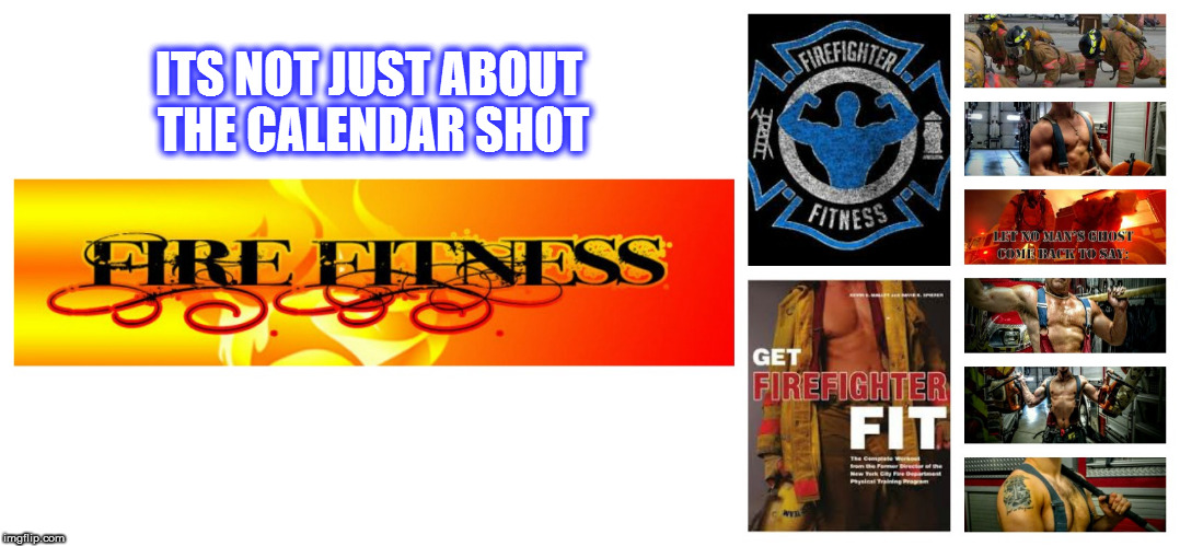 Firefighter fitness more than a calendar shot | ITS NOT JUST ABOUT THE CALENDAR SHOT | image tagged in firefighter fitness | made w/ Imgflip meme maker