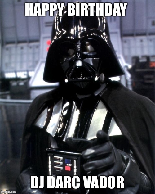 Darth Vader | HAPPY BIRTHDAY; DJ DARC VADOR | image tagged in darth vader | made w/ Imgflip meme maker