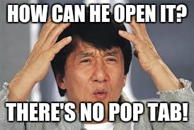 HOW CAN HE OPEN IT? THERE'S NO POP TAB! | made w/ Imgflip meme maker