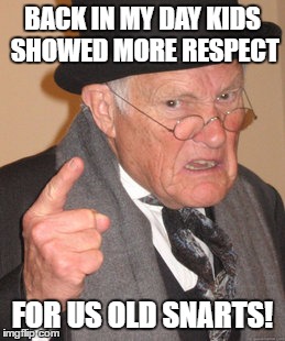 Back In My Day Meme | BACK IN MY DAY KIDS SHOWED MORE RESPECT FOR US OLD SNARTS! | image tagged in memes,back in my day | made w/ Imgflip meme maker