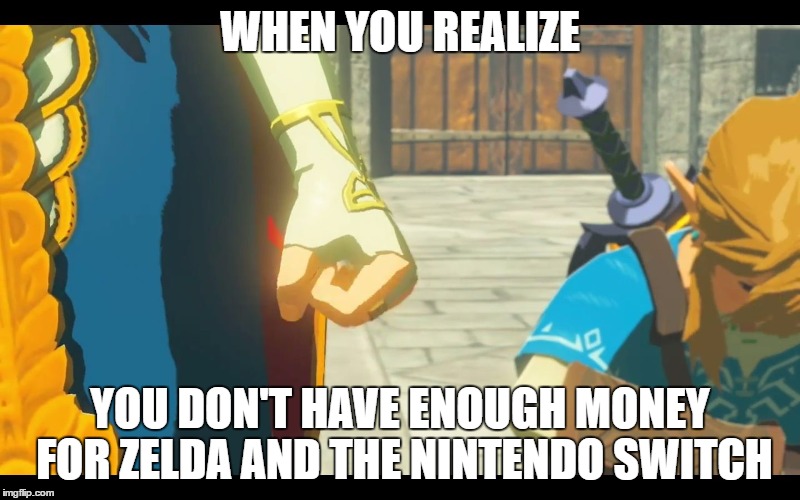 Zelda Fist | WHEN YOU REALIZE; YOU DON'T HAVE ENOUGH MONEY FOR ZELDA AND THE NINTENDO SWITCH | image tagged in zelda fist | made w/ Imgflip meme maker