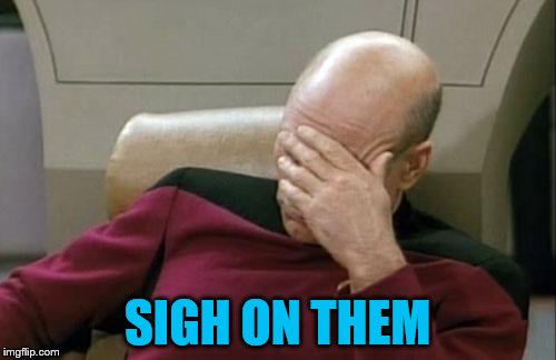 Captain Picard Facepalm Meme | SIGH ON THEM | image tagged in memes,captain picard facepalm | made w/ Imgflip meme maker