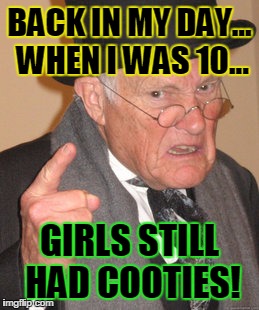 Back In My Day Meme | BACK IN MY DAY... WHEN I WAS 10... GIRLS STILL HAD COOTIES! | image tagged in memes,back in my day | made w/ Imgflip meme maker