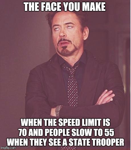 Face You Make Robert Downey Jr Meme | THE FACE YOU MAKE; WHEN THE SPEED LIMIT IS 70 AND PEOPLE SLOW TO 55 WHEN THEY SEE A STATE TROOPER | image tagged in memes,face you make robert downey jr | made w/ Imgflip meme maker