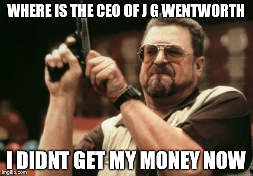 Am I The Only One Around Here | WHERE IS THE CEO OF J G WENTWORTH; I DIDNT GET MY MONEY NOW | image tagged in memes,am i the only one around here | made w/ Imgflip meme maker