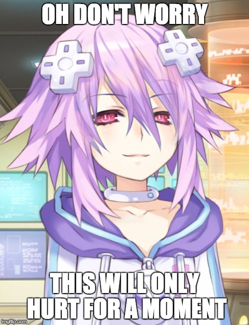 Sadieptune | OH DON'T WORRY; THIS WILL ONLY HURT FOR A MOMENT | image tagged in sadieptune,hyperdimension neptunia,neptune | made w/ Imgflip meme maker