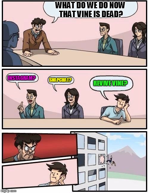 Boardroom Meeting Suggestion Meme | WHAT DO WE DO NOW THAT VINE IS DEAD? INSTAGRAM? SNAPCHAT? REVIVE VINE? | image tagged in memes,boardroom meeting suggestion | made w/ Imgflip meme maker