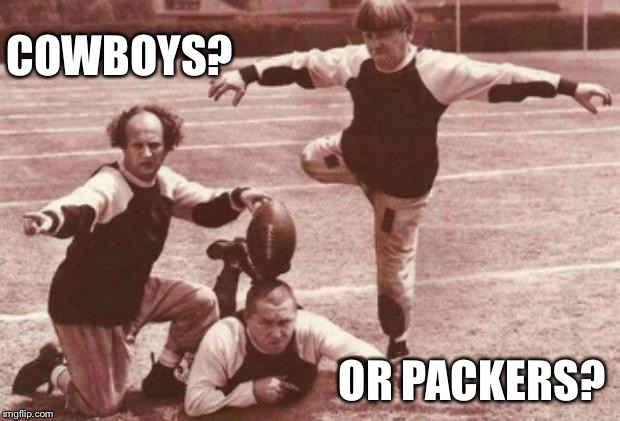 football | COWBOYS? OR PACKERS? | image tagged in football | made w/ Imgflip meme maker