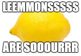 LEEMMONSSSSS; ARE SOOOURRR | image tagged in lmmmonnnsssss | made w/ Imgflip meme maker