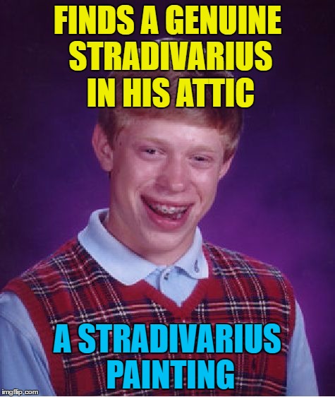 Who knew he painted? | FINDS A GENUINE STRADIVARIUS IN HIS ATTIC; A STRADIVARIUS PAINTING | image tagged in memes,bad luck brian,stradivarius,music | made w/ Imgflip meme maker