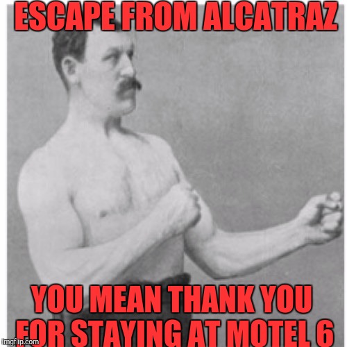 ESCAPE FROM ALCATRAZ; YOU MEAN THANK YOU FOR STAYING AT MOTEL 6 | image tagged in memes | made w/ Imgflip meme maker