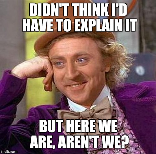 Creepy Condescending Wonka Meme | DIDN'T THINK I'D HAVE TO EXPLAIN IT BUT HERE WE ARE, AREN'T WE? | image tagged in memes,creepy condescending wonka | made w/ Imgflip meme maker