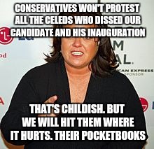 Rosie O'Donnell Pointing | CONSERVATIVES WON'T PROTEST ALL THE CELEDS WHO DISSED OUR CANDIDATE AND HIS INAUGURATION; THAT'S CHILDISH. BUT WE WILL HIT THEM WHERE IT HURTS. THEIR POCKETBOOKS | image tagged in rosie o'donnell pointing | made w/ Imgflip meme maker