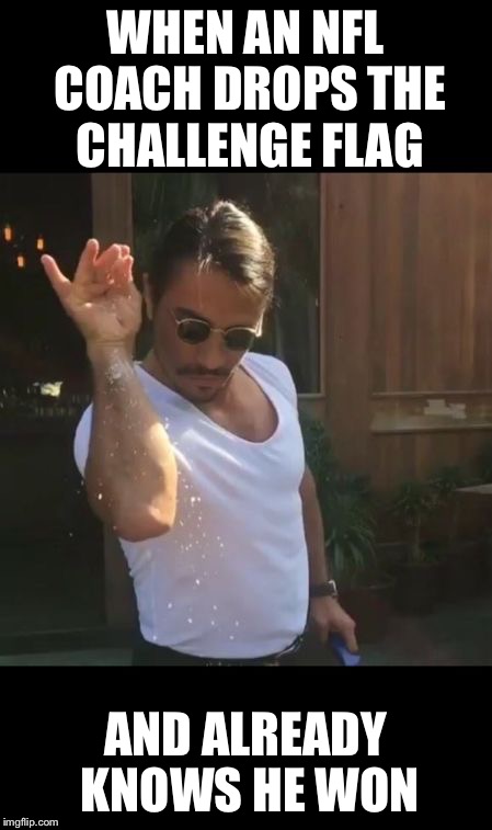 salt bae | WHEN AN NFL COACH DROPS THE CHALLENGE FLAG; AND ALREADY KNOWS HE WON | image tagged in salt bae | made w/ Imgflip meme maker