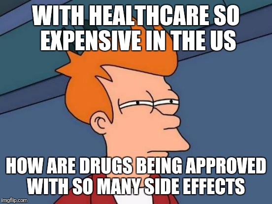 Making these drugs more affordable may not be beneficial  | WITH HEALTHCARE SO EXPENSIVE IN THE US; HOW ARE DRUGS BEING APPROVED WITH SO MANY SIDE EFFECTS | image tagged in memes,futurama fry,healthcare | made w/ Imgflip meme maker