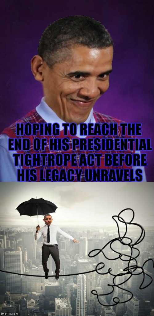 Aaaaaaand it's gone... | HOPING TO REACH THE END OF HIS PRESIDENTIAL TIGHTROPE ACT BEFORE HIS LEGACY UNRAVELS | image tagged in 2nd term obama,obama legacy | made w/ Imgflip meme maker