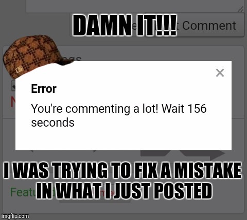 DAMN IT!!! I WAS TRYING TO FIX A MISTAKE IN WHAT I JUST POSTED | image tagged in error,scumbag | made w/ Imgflip meme maker