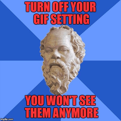 Advice Socrates | TURN OFF YOUR GIF SETTING YOU WON'T SEE THEM ANYMORE | image tagged in advice socrates | made w/ Imgflip meme maker