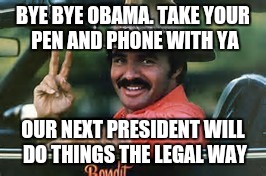 The Bandit  | BYE BYE OBAMA. TAKE YOUR PEN AND PHONE WITH YA; OUR NEXT PRESIDENT WILL DO THINGS THE LEGAL WAY | image tagged in the bandit | made w/ Imgflip meme maker