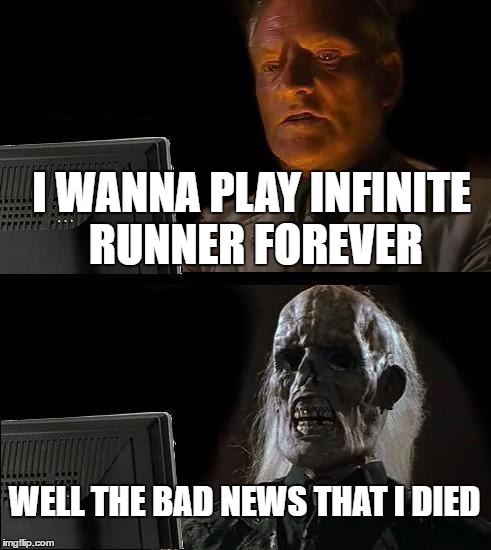 I'll Just Wait Here | I WANNA PLAY INFINITE RUNNER FOREVER; WELL THE BAD NEWS THAT I DIED | image tagged in memes,ill just wait here | made w/ Imgflip meme maker
