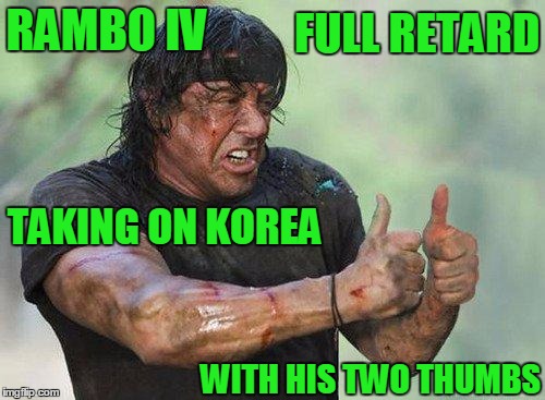Fighting retard with retard. | FULL RETARD; RAMBO IV; TAKING ON KOREA; WITH HIS TWO THUMBS | image tagged in thumbs up rambo | made w/ Imgflip meme maker