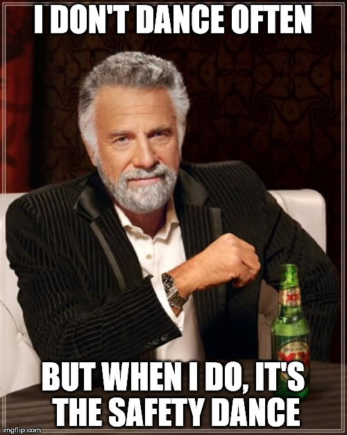 The Most Interesting Man In The World Meme | I DON'T DANCE OFTEN BUT WHEN I DO, IT'S THE SAFETY DANCE | image tagged in memes,the most interesting man in the world | made w/ Imgflip meme maker