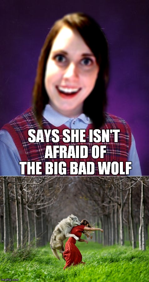 That wolf seems overly attached to her... | SAYS SHE ISN'T AFRAID OF THE BIG BAD WOLF | image tagged in bad luck,overly attached girlfriend laina morris pink shirt | made w/ Imgflip meme maker