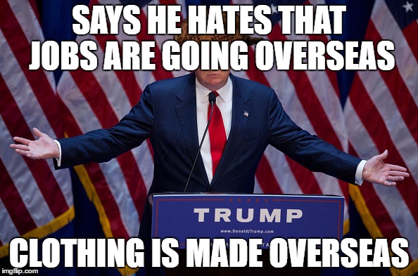 Donald Trump | SAYS HE HATES THAT JOBS ARE GOING OVERSEAS; CLOTHING IS MADE OVERSEAS | image tagged in donald trump,scumbag | made w/ Imgflip meme maker