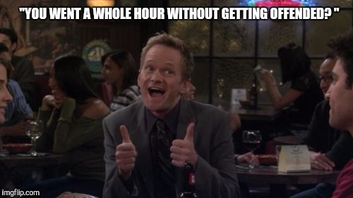 Barney Stinson Win |  "YOU WENT A WHOLE HOUR WITHOUT GETTING OFFENDED? " | image tagged in memes,barney stinson win | made w/ Imgflip meme maker