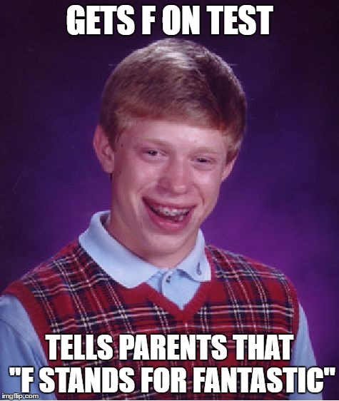 Bad Luck Brian | GETS F ON TEST; TELLS PARENTS THAT "F STANDS FOR FANTASTIC" | image tagged in memes,bad luck brian | made w/ Imgflip meme maker