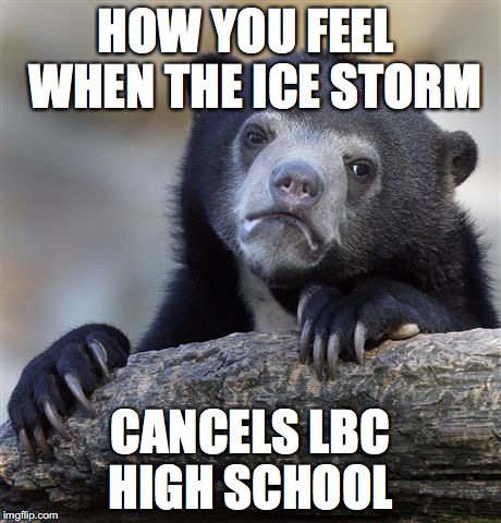 Confession Bear | HOW YOU FEEL  WHEN THE ICE STORM; CANCELS LBC HIGH SCHOOL | image tagged in memes,confession bear | made w/ Imgflip meme maker