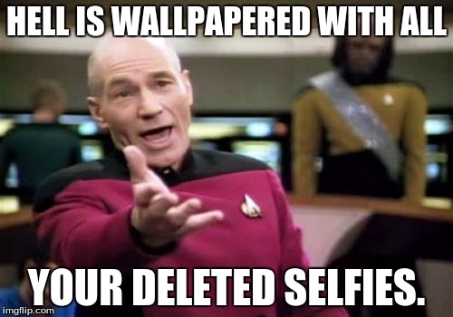 Picard Wtf | HELL IS WALLPAPERED WITH ALL; YOUR DELETED SELFIES. | image tagged in memes,picard wtf | made w/ Imgflip meme maker