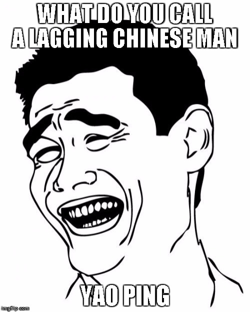 Lagging chinese man | WHAT DO YOU CALL A LAGGING CHINESE MAN; YAO PING | image tagged in memes,yao ming,lag,puns,bad pun | made w/ Imgflip meme maker