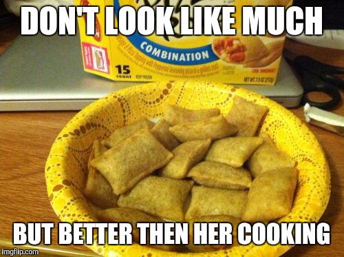 Good Guy Pizza Rolls |  DON'T LOOK LIKE MUCH; BUT BETTER THEN HER COOKING | image tagged in memes,good guy pizza rolls | made w/ Imgflip meme maker