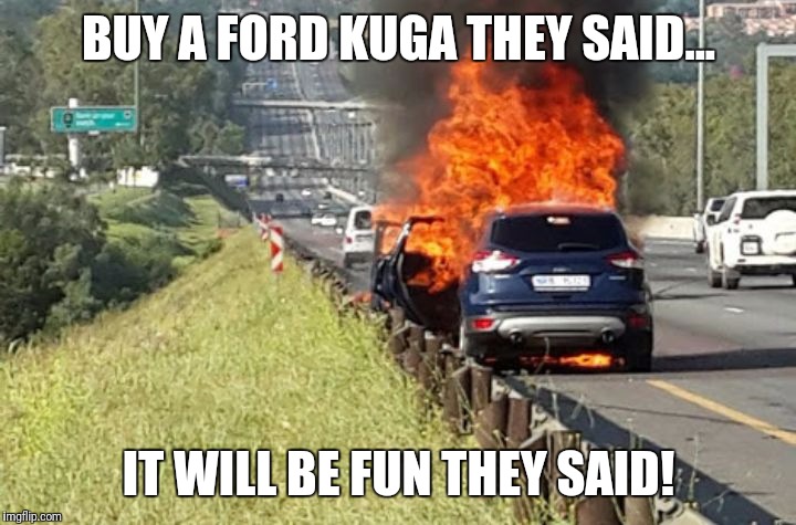 Ford Kuga | BUY A FORD KUGA THEY SAID... IT WILL BE FUN THEY SAID! | image tagged in ford kuga | made w/ Imgflip meme maker