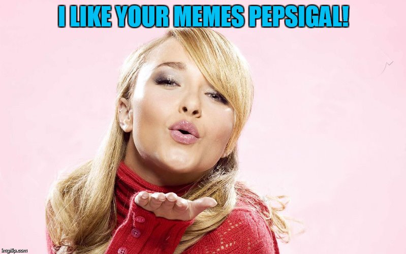 hayden blow kiss | I LIKE YOUR MEMES PEPSIGAL! | image tagged in hayden blow kiss | made w/ Imgflip meme maker