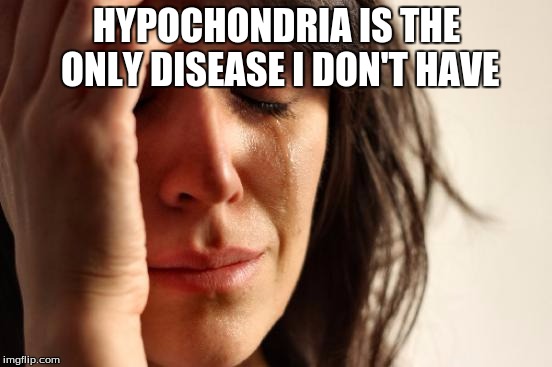 First World Problems Meme | HYPOCHONDRIA IS THE ONLY DISEASE I DON'T HAVE | image tagged in memes,first world problems | made w/ Imgflip meme maker