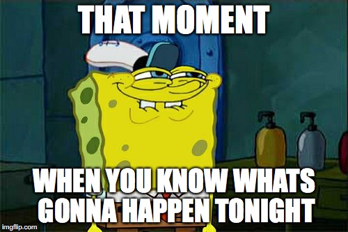 Don't You Squidward Meme | THAT MOMENT; WHEN YOU KNOW WHATS GONNA HAPPEN TONIGHT | image tagged in memes,dont you squidward | made w/ Imgflip meme maker